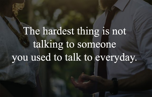 hardest-thing-is-not-talking-to-someone-you-used-to-talk-to-everyday